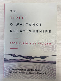 Te Tiriti o Waitangi Relationships: people, politics and law - Metiria Stanton Turei, Nicola R. Wheen and Janine Hayward (eds)