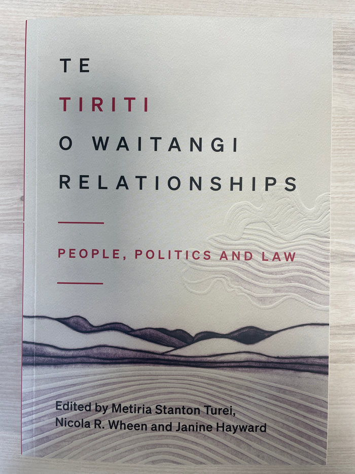 Te Tiriti o Waitangi Relationships: people, politics and law - Metiria Stanton Turei, Nicola R. Wheen and Janine Hayward (eds)