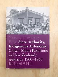 State Authority, Indigenous Autonomy: Crown-Māori Relations in New Zealand/Aotearoa 1900-1950 - Richard S Hill